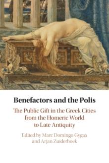 Benefactors and the Polis : The Public Gift in the Greek Cities from the Homeric World to Late Antiquity