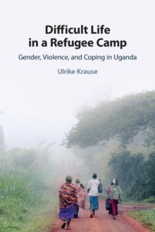 Difficult Life in a Refugee Camp : Gender, Violence, and Coping in Uganda