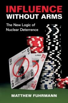 Influence without Arms : The New Logic of Nuclear Deterrence