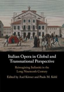 Italian Opera in Global and Transnational Perspective : Reimagining Italianita in the Long Nineteenth Century