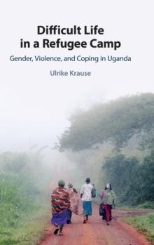 Difficult Life in a Refugee Camp : Gender, Violence, and Coping in Uganda