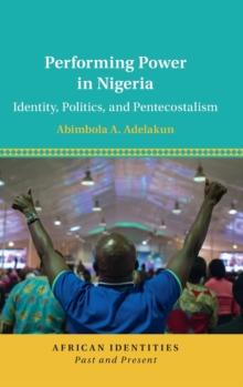 Performing Power in Nigeria : Identity, Politics, and Pentecostalism