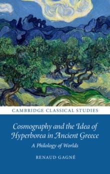 Cosmography and the Idea of Hyperborea in Ancient Greece : A Philology of Worlds