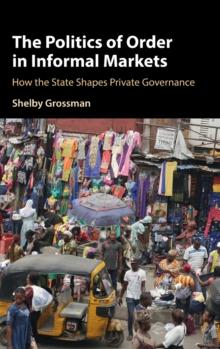 The Politics of Order in Informal Markets : How the State Shapes Private Governance