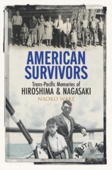 American Survivors : Trans-Pacific Memories of Hiroshima and Nagasaki