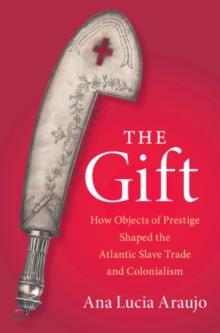 The Gift : How Objects of Prestige Shaped the Atlantic Slave Trade and Colonialism