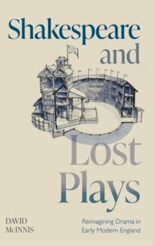 Shakespeare and Lost Plays : Reimagining Drama in Early Modern England