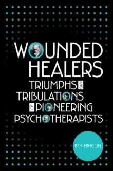 Wounded Healers : Tribulations and Triumphs of Pioneering Psychotherapists