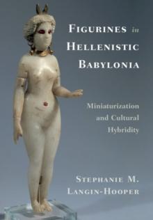 Figurines in Hellenistic Babylonia : Miniaturization and Cultural Hybridity