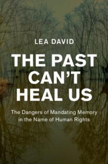 Past Can't Heal Us : The Dangers of Mandating Memory in the Name of Human Rights