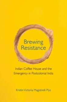 Brewing Resistance : Indian Coffee House and the Emergency in Postcolonial India