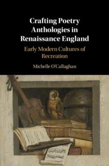 Crafting Poetry Anthologies in Renaissance England : Early Modern Cultures of Recreation