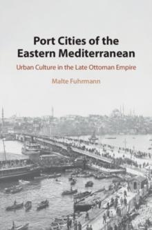 Port Cities of the Eastern Mediterranean : Urban Culture in the Late Ottoman Empire