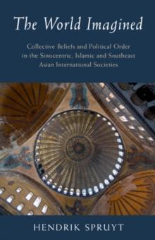 World Imagined : Collective Beliefs and Political Order in the Sinocentric, Islamic and Southeast Asian International Societies