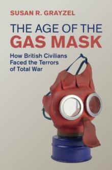 Age of the Gas Mask : How British Civilians Faced the Terrors of Total War