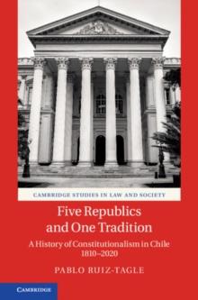 Five Republics and One Tradition : A History of Constitutionalism in Chile 1810-2020