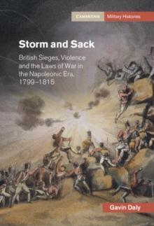 Storm and Sack : British Sieges, Violence and the Laws of War in the Napoleonic Era, 1799-1815