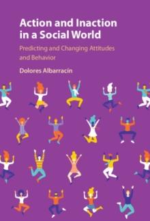 Action and Inaction in a Social World : Predicting and Changing Attitudes and Behavior