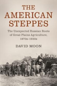 The American Steppes : The Unexpected Russian Roots of Great Plains Agriculture, 1870s-1930s