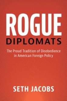 Rogue Diplomats : The Proud Tradition of Disobedience in American Foreign Policy