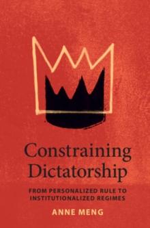 Constraining Dictatorship : From Personalized Rule to Institutionalized Regimes