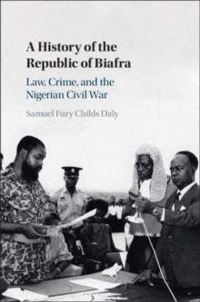 A History of the Republic of Biafra : Law, Crime, and the Nigerian Civil War