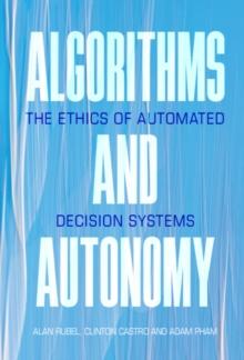 Algorithms and Autonomy : The Ethics of Automated Decision Systems