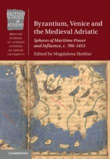 Byzantium, Venice and the Medieval Adriatic : Spheres of Maritime Power and Influence, c. 700-1453