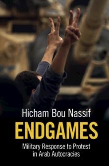 Endgames : Military Response to Protest in Arab Autocracies