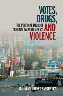 Votes, Drugs, and Violence : The Political Logic of Criminal Wars in Mexico