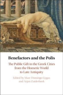 Benefactors and the Polis : The Public Gift in the Greek Cities from the Homeric World to Late Antiquity