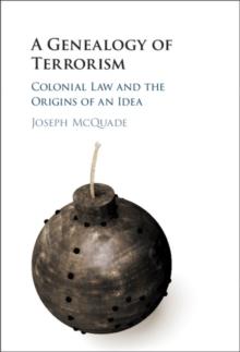 A Genealogy of Terrorism : Colonial Law and the Origins of an Idea