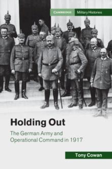 Holding Out : The German Army and Operational Command in 1917