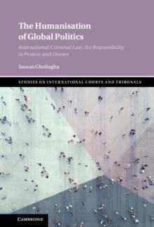 The Humanisation of Global Politics : International Criminal Law, the Responsibility to Protect, and Drones