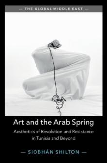 Art and the Arab Spring : Aesthetics of Revolution and Resistance in Tunisia and Beyond