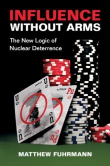 Influence without Arms : The New Logic of Nuclear Deterrence