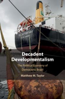 Decadent Developmentalism : The Political Economy of Democratic Brazil