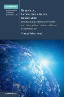 Essential Interoperability Standards : Interfacing Intellectual Property and Competition in International Economic Law