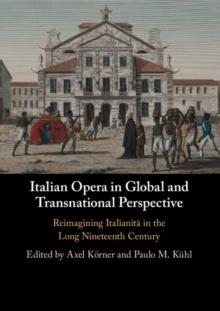 Italian Opera in Global and Transnational Perspective : Reimagining Italianita in the Long Nineteenth Century