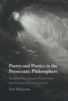 Poetry and Poetics in the Presocratic Philosophers : Reading Xenophanes, Parmenides and Empedocles as Literature