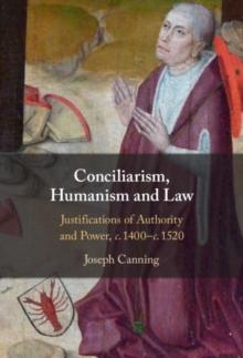 Conciliarism, Humanism and Law : Justifications of Authority and Power, c. 1400-c. 1520