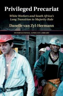 Privileged Precariat : White Workers and South Africa's Long Transition to Majority Rule