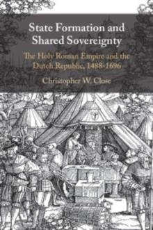 State Formation and Shared Sovereignty : The Holy Roman Empire and the Dutch Republic, 14881696