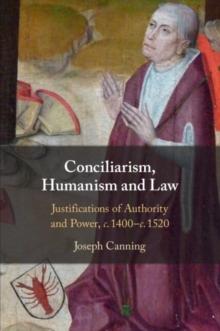 Conciliarism, Humanism and Law : Justifications of Authority and Power, c. 1400-c. 1520