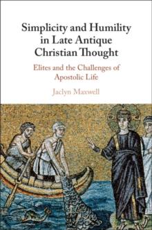 Simplicity and Humility in Late Antique Christian Thought : Elites and the Challenges of Apostolic Life