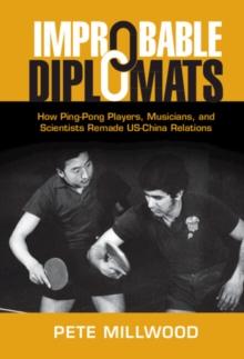 Improbable Diplomats : How Ping-Pong Players, Musicians, and Scientists Remade US-China Relations