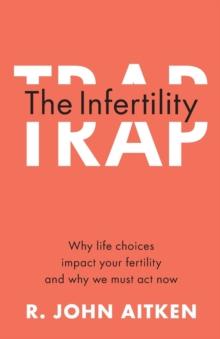 The Infertility Trap : Why Life Choices Impact your Fertility and Why We Must Act Now