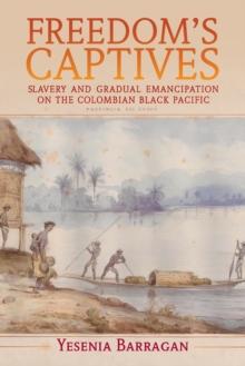 Freedom's Captives : Slavery and Gradual Emancipation on the Colombian Black Pacific