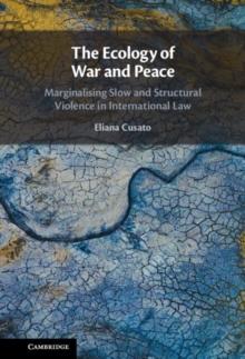 Ecology of War and Peace : Marginalising Slow and Structural Violence in International Law