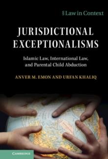 Jurisdictional Exceptionalisms : Islamic Law, International Law and Parental Child Abduction